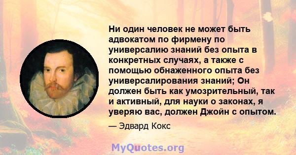 Ни один человек не может быть адвокатом по фирмену по универсалию знаний без опыта в конкретных случаях, а также с помощью обнаженного опыта без универсалирования знаний; Он должен быть как умозрительный, так и