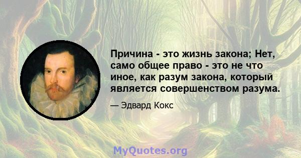 Причина - это жизнь закона; Нет, само общее право - это не что иное, как разум закона, который является совершенством разума.