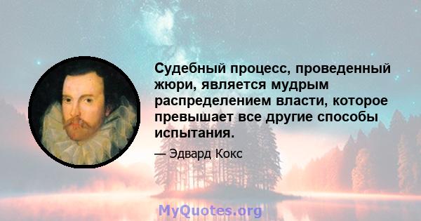 Судебный процесс, проведенный жюри, является мудрым распределением власти, которое превышает все другие способы испытания.