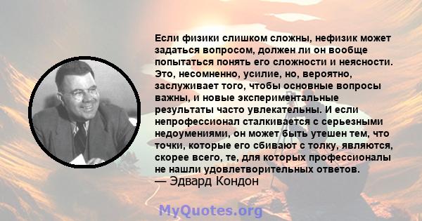 Если физики слишком сложны, нефизик может задаться вопросом, должен ли он вообще попытаться понять его сложности и неясности. Это, несомненно, усилие, но, вероятно, заслуживает того, чтобы основные вопросы важны, и