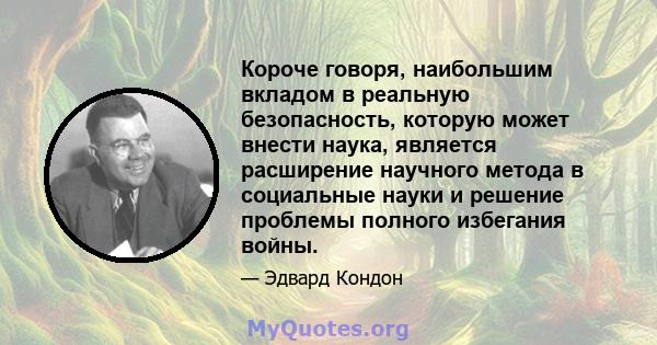 Короче говоря, наибольшим вкладом в реальную безопасность, которую может внести наука, является расширение научного метода в социальные науки и решение проблемы полного избегания войны.