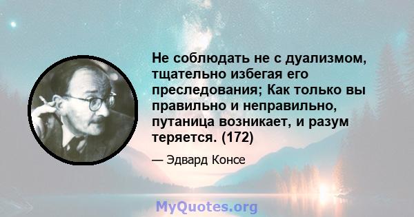 Не соблюдать не с дуализмом, тщательно избегая его преследования; Как только вы правильно и неправильно, путаница возникает, и разум теряется. (172)