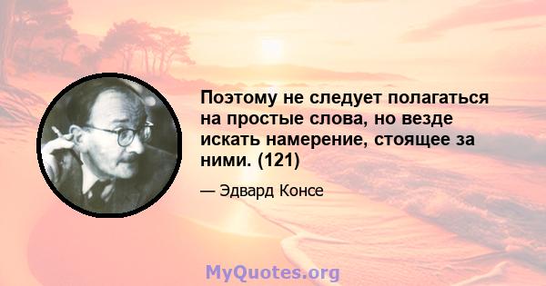 Поэтому не следует полагаться на простые слова, но везде искать намерение, стоящее за ними. (121)