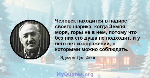 Человек находится в надире своего шарика, когда Земля, моря, горы не в нем, потому что без них его душа не подходит, и у него нет изображений, с которыми можно соблюдать.