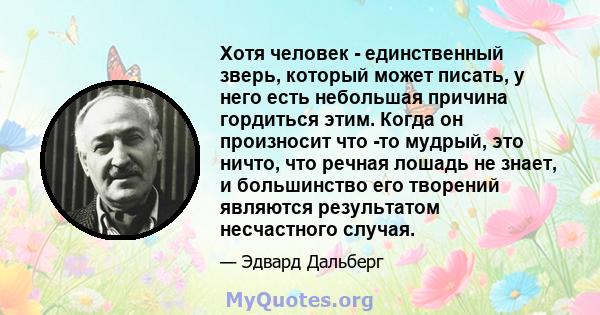 Хотя человек - единственный зверь, который может писать, у него есть небольшая причина гордиться этим. Когда он произносит что -то мудрый, это ничто, что речная лошадь не знает, и большинство его творений являются