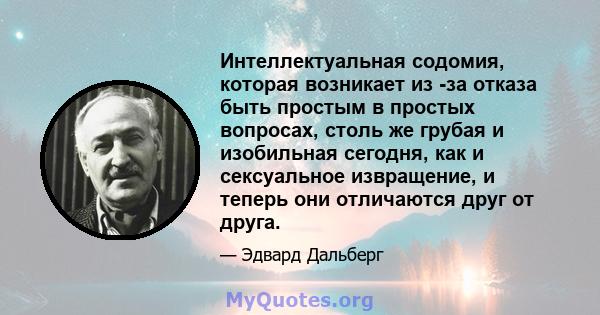 Интеллектуальная содомия, которая возникает из -за отказа быть простым в простых вопросах, столь же грубая и изобильная сегодня, как и сексуальное извращение, и теперь они отличаются друг от друга.