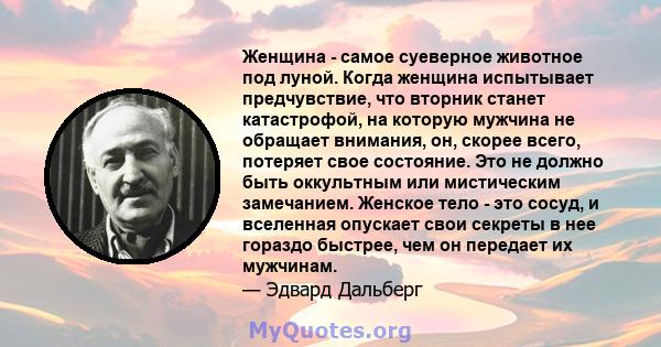 Женщина - самое суеверное животное под луной. Когда женщина испытывает предчувствие, что вторник станет катастрофой, на которую мужчина не обращает внимания, он, скорее всего, потеряет свое состояние. Это не должно быть 