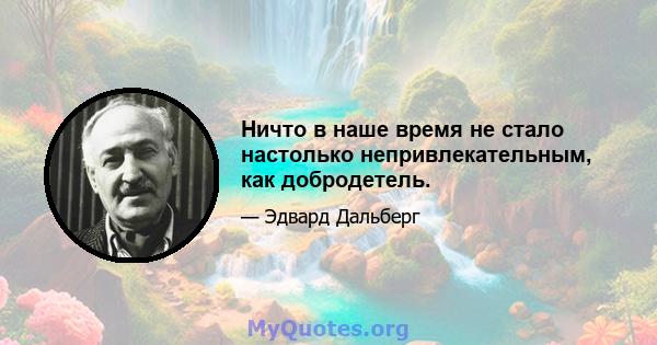 Ничто в наше время не стало настолько непривлекательным, как добродетель.