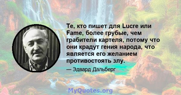 Те, кто пишет для Lucre или Fame, более грубые, чем грабители картеля, потому что они крадут гения народа, что является его желанием противостоять злу.