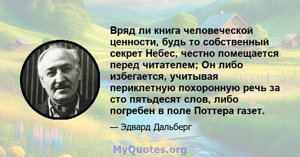 Вряд ли книга человеческой ценности, будь то собственный секрет Небес, честно помещается перед читателем; Он либо избегается, учитывая периклетную похоронную речь за сто пятьдесят слов, либо погребен в поле Поттера