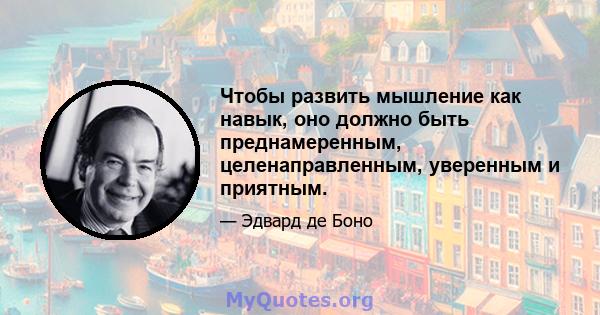 Чтобы развить мышление как навык, оно должно быть преднамеренным, целенаправленным, уверенным и приятным.