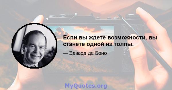 Если вы ждете возможности, вы станете одной из толпы.