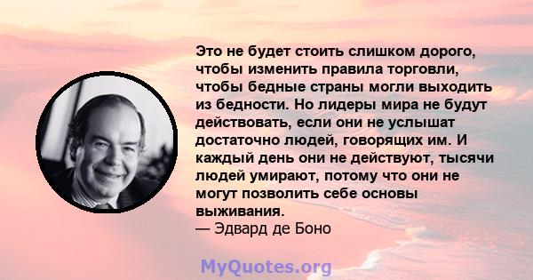 Это не будет стоить слишком дорого, чтобы изменить правила торговли, чтобы бедные страны могли выходить из бедности. Но лидеры мира не будут действовать, если они не услышат достаточно людей, говорящих им. И каждый день 