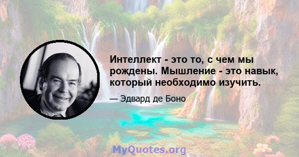 Интеллект - это то, с чем мы рождены. Мышление - это навык, который необходимо изучить.