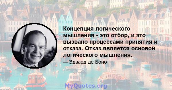 Концепция логического мышления - это отбор, и это вызвано процессами принятия и отказа. Отказ является основой логического мышления.