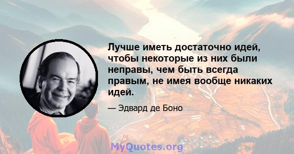 Лучше иметь достаточно идей, чтобы некоторые из них были неправы, чем быть всегда правым, не имея вообще никаких идей.