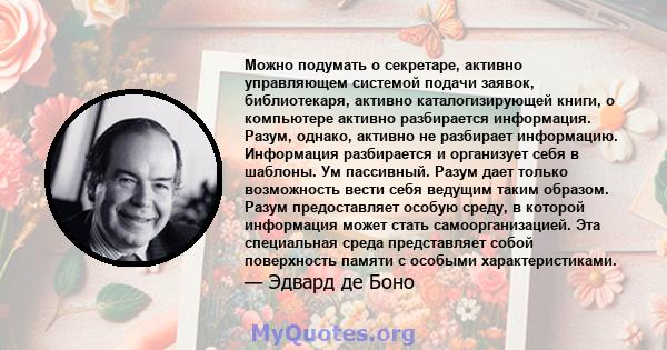 Можно подумать о секретаре, активно управляющем системой подачи заявок, библиотекаря, активно каталогизирующей книги, о компьютере активно разбирается информация. Разум, однако, активно не разбирает информацию.