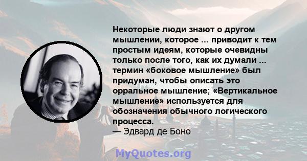 Некоторые люди знают о другом мышлении, которое ... приводит к тем простым идеям, которые очевидны только после того, как их думали ... термин «боковое мышление» был придуман, чтобы описать это орральное мышление;