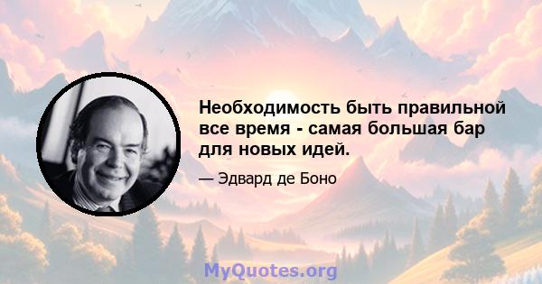 Необходимость быть правильной все время - самая большая бар для новых идей.