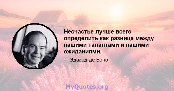 Несчастье лучше всего определить как разница между нашими талантами и нашими ожиданиями.