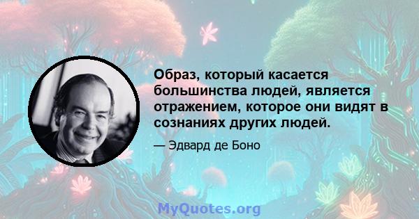 Образ, который касается большинства людей, является отражением, которое они видят в сознаниях других людей.