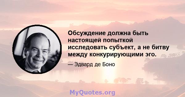 Обсуждение должна быть настоящей попыткой исследовать субъект, а не битву между конкурирующими эго.