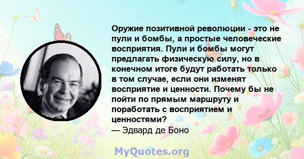 Оружие позитивной революции - это не пули и бомбы, а простые человеческие восприятия. Пули и бомбы могут предлагать физическую силу, но в конечном итоге будут работать только в том случае, если они изменят восприятие и