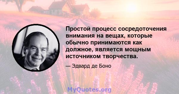 Простой процесс сосредоточения внимания на вещах, которые обычно принимаются как должное, является мощным источником творчества.