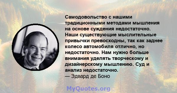 Самодовольство с нашими традиционными методами мышления на основе суждения недостаточно. Наши существующие мыслительные привычки превосходны, так как заднее колесо автомобиля отлично, но недостаточно. Нам нужно больше