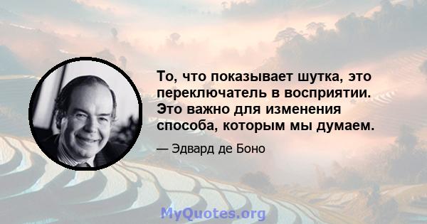 То, что показывает шутка, это переключатель в восприятии. Это важно для изменения способа, которым мы думаем.