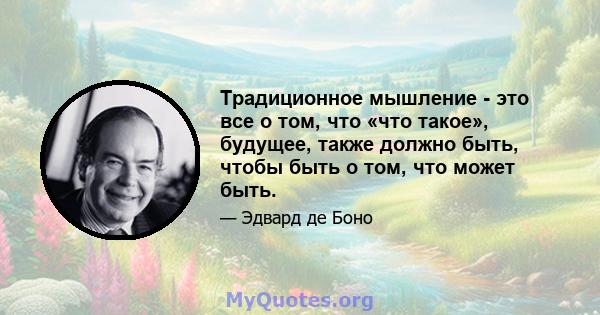 Традиционное мышление - это все о том, что «что такое», будущее, также должно быть, чтобы быть о том, что может быть.