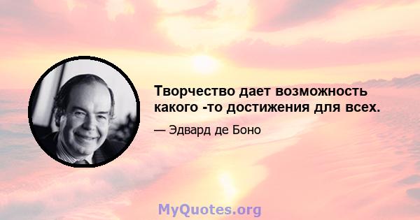 Творчество дает возможность какого -то достижения для всех.