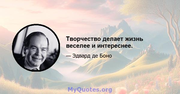 Творчество делает жизнь веселее и интереснее.