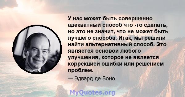 У нас может быть совершенно адекватный способ что -то сделать, но это не значит, что не может быть лучшего способа. Итак, мы решили найти альтернативный способ. Это является основой любого улучшения, которое не является 