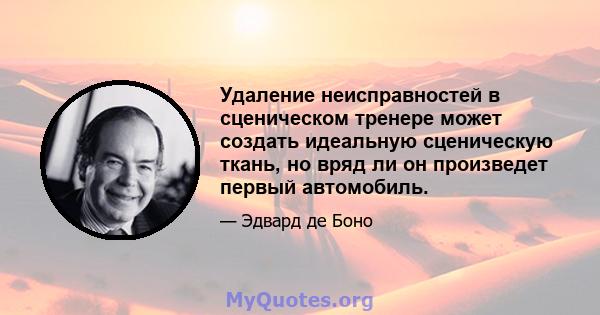 Удаление неисправностей в сценическом тренере может создать идеальную сценическую ткань, но вряд ли он произведет первый автомобиль.