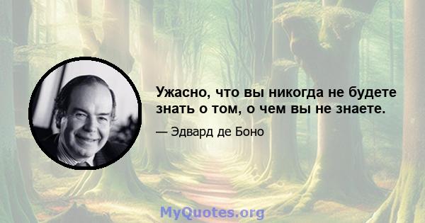 Ужасно, что вы никогда не будете знать о том, о чем вы не знаете.