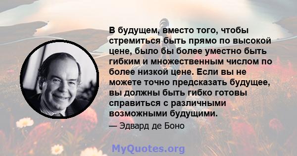 В будущем, вместо того, чтобы стремиться быть прямо по высокой цене, было бы более уместно быть гибким и множественным числом по более низкой цене. Если вы не можете точно предсказать будущее, вы должны быть гибко