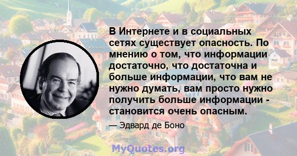 В Интернете и в социальных сетях существует опасность. По мнению о том, что информации достаточно, что достаточна и больше информации, что вам не нужно думать, вам просто нужно получить больше информации - становится