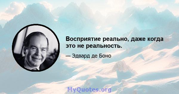 Восприятие реально, даже когда это не реальность.