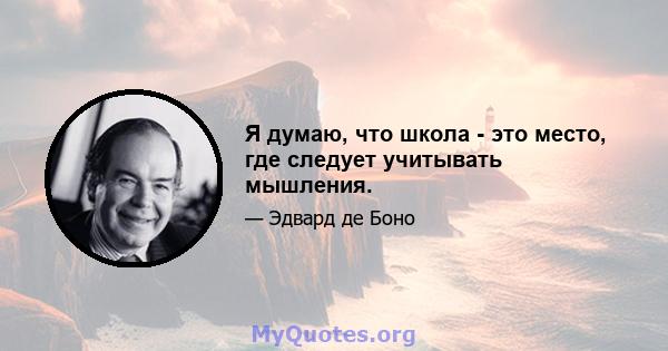 Я думаю, что школа - это место, где следует учитывать мышления.