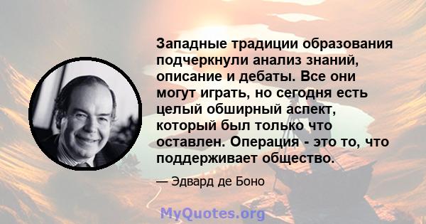 Западные традиции образования подчеркнули анализ знаний, описание и дебаты. Все они могут играть, но сегодня есть целый обширный аспект, который был только что оставлен. Операция - это то, что поддерживает общество.