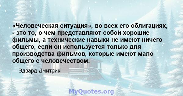 «Человеческая ситуация», во всех его облигациях, - это то, о чем представляют собой хорошие фильмы, а технические навыки не имеют ничего общего, если он используется только для производства фильмов, которые имеют мало