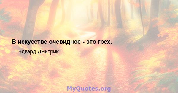 В искусстве очевидное - это грех.