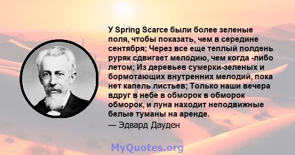 У Spring Scarce были более зеленые поля, чтобы показать, чем в середине сентября; Через все еще теплый полдень руряк сдвигает мелодию, чем когда -либо летом; Из деревьев сумерки-зеленых и бормотающих внутренних мелодий, 