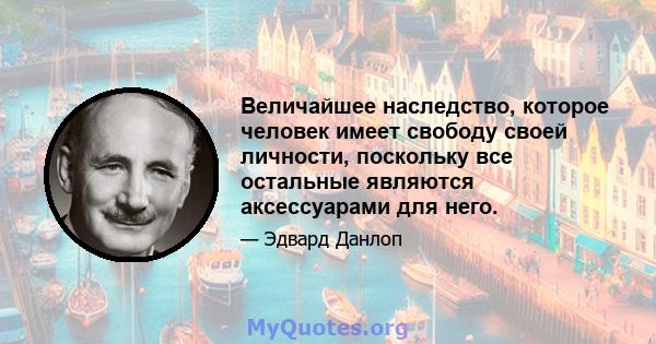 Величайшее наследство, которое человек имеет свободу своей личности, поскольку все остальные являются аксессуарами для него.