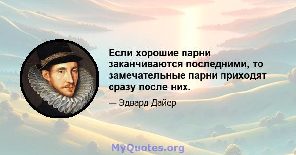 Если хорошие парни заканчиваются последними, то замечательные парни приходят сразу после них.