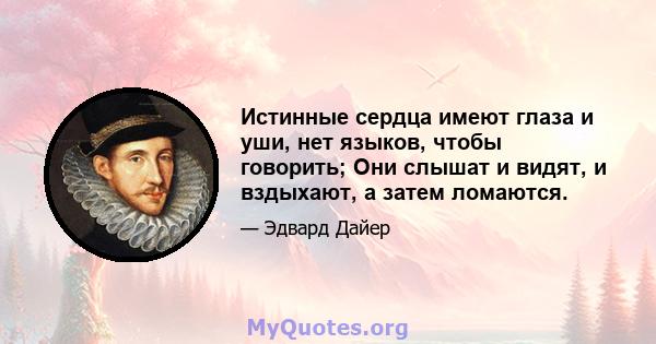 Истинные сердца имеют глаза и уши, нет языков, чтобы говорить; Они слышат и видят, и вздыхают, а затем ломаются.