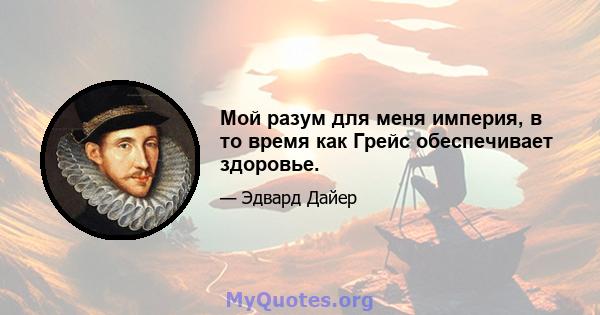 Мой разум для меня империя, в то время как Грейс обеспечивает здоровье.