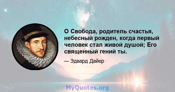 O Свобода, родитель счастья, небесный рожден, когда первый человек стал живой душой; Его священный гений ты.