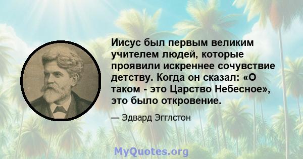 Иисус был первым великим учителем людей, которые проявили искреннее сочувствие детству. Когда он сказал: «О таком - это Царство Небесное», это было откровение.